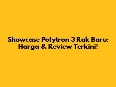Showcase Polytron 3 Rak Baru: Harga & Review Terkini!