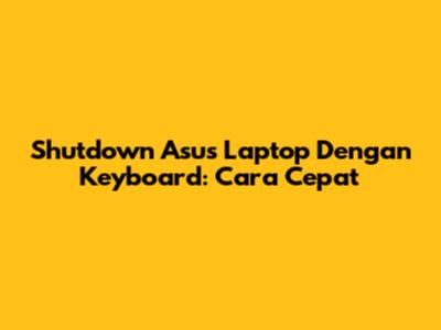 Shutdown Asus Laptop Dengan Keyboard: Cara Cepat