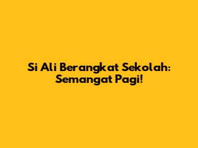 Si Ali Berangkat Sekolah: Semangat Pagi!