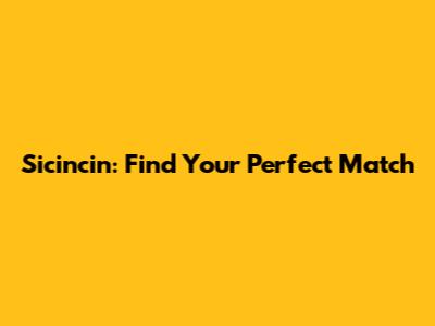 Sicincin: Find Your Perfect Match