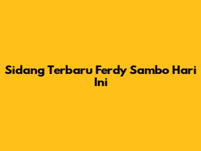 Sidang Terbaru Ferdy Sambo Hari Ini