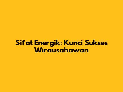 Sifat Energik: Kunci Sukses Wirausahawan