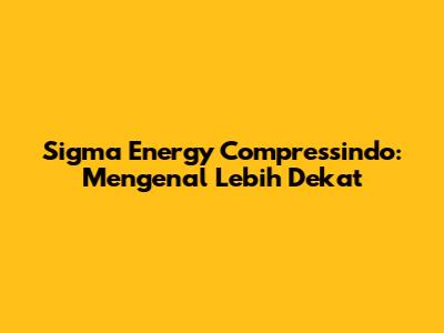 Sigma Energy Compressindo: Mengenal Lebih Dekat