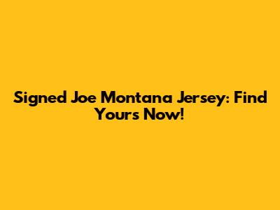 Signed Joe Montana Jersey: Find Yours Now!