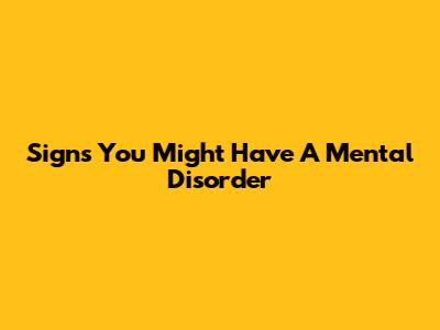 Signs You Might Have A Mental Disorder