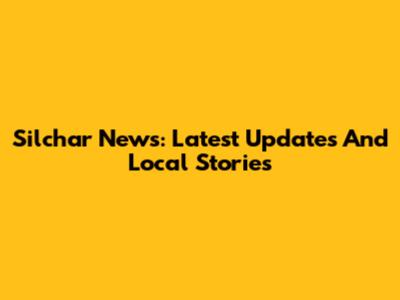 Silchar News: Latest Updates And Local Stories