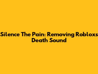 Silence The Pain: Removing Roblox's Death Sound