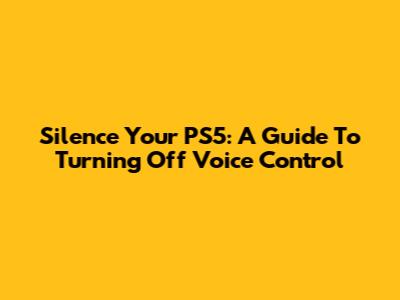 Silence Your PS5: A Guide To Turning Off Voice Control