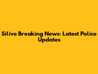 Silive Breaking News: Latest Police Updates