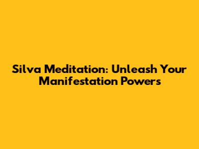 Silva Meditation: Unleash Your Manifestation Powers