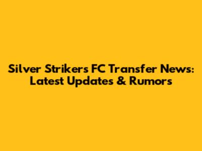 Silver Strikers FC Transfer News: Latest Updates & Rumors
