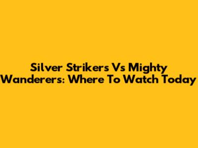 Silver Strikers Vs Mighty Wanderers: Where To Watch Today
