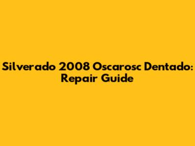 Silverado 2008 Oscarosc Dentado: Repair Guide