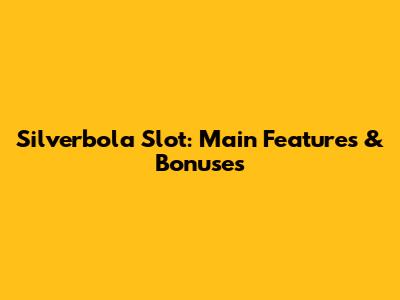 Silverbola Slot: Main Features & Bonuses