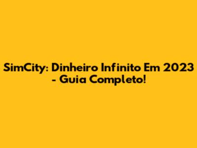 SimCity: Dinheiro Infinito Em 2023 - Guia Completo!