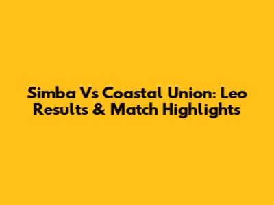 Simba Vs Coastal Union: Leo Results & Match Highlights