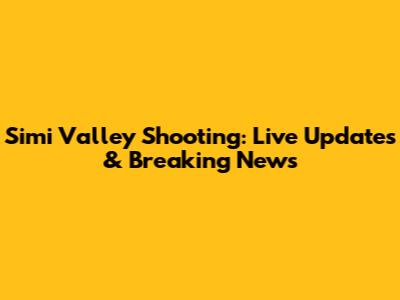 Simi Valley Shooting: Live Updates & Breaking News