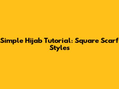 Simple Hijab Tutorial: Square Scarf Styles