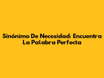 Sinónimo De Necesidad: Encuentra La Palabra Perfecta
