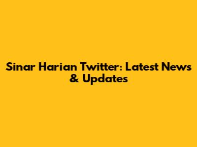 Sinar Harian Twitter: Latest News & Updates