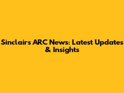 Sinclair's ARC News: Latest Updates & Insights