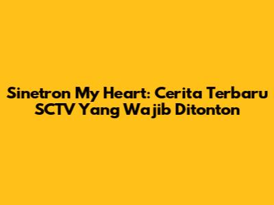 Sinetron "My Heart": Cerita Terbaru SCTV Yang Wajib Ditonton