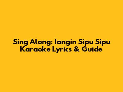 Sing Along: 'Iangin Sipu Sipu' Karaoke Lyrics & Guide