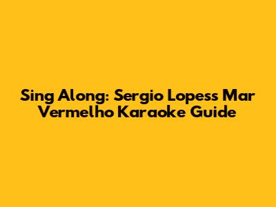 Sing Along: Sergio Lopes's 'Mar Vermelho' Karaoke Guide