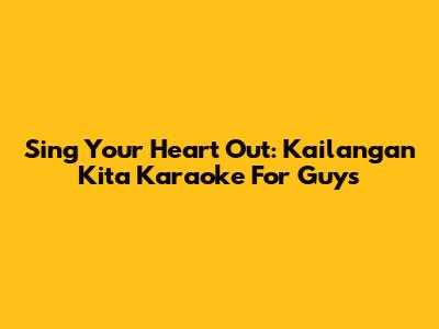 Sing Your Heart Out: 'Kailangan Kita' Karaoke For Guys