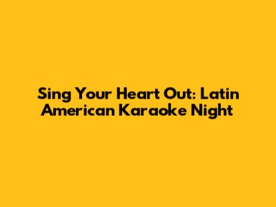 Sing Your Heart Out: Latin American Karaoke Night