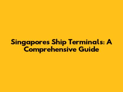 Singapore's Ship Terminals: A Comprehensive Guide