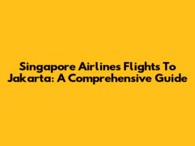 Singapore Airlines Flights To Jakarta: A Comprehensive Guide