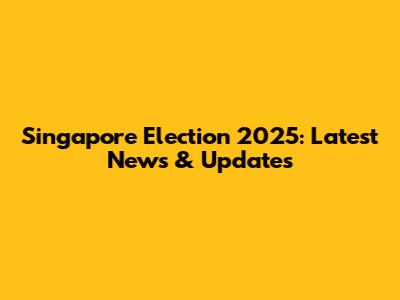 Singapore Election 2025: Latest News & Updates