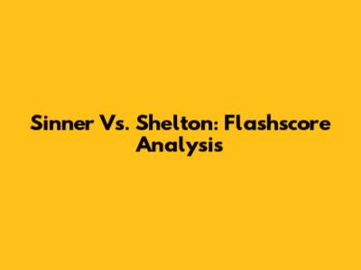 Sinner Vs. Shelton: Flashscore Analysis