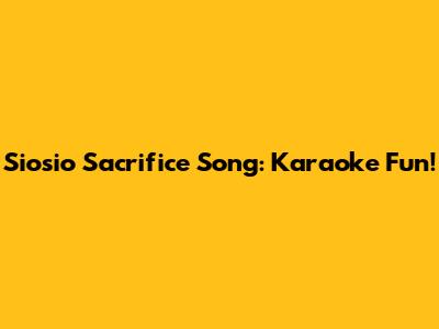 Siosio Sacrifice Song: Karaoke Fun!