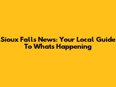 Sioux Falls News: Your Local Guide To What's Happening