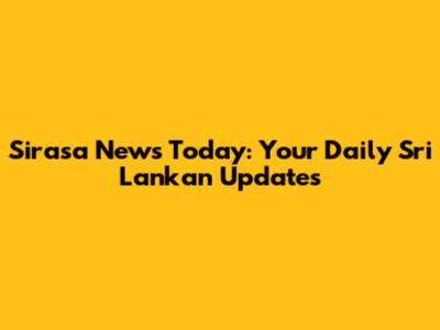 Sirasa News Today: Your Daily Sri Lankan Updates