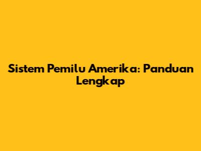 Sistem Pemilu Amerika: Panduan Lengkap