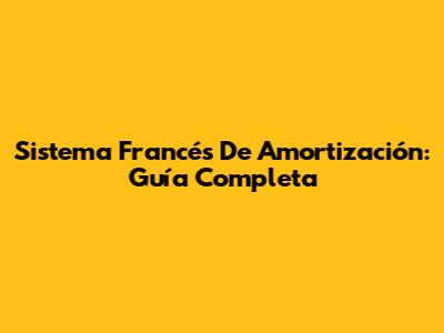 Sistema Francés De Amortización: Guía Completa