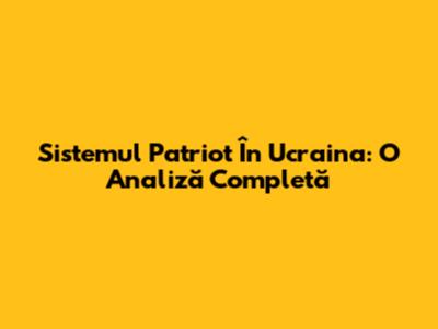 Sistemul Patriot În Ucraina: O Analiză Completă