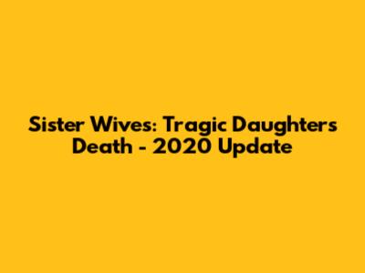 Sister Wives: Tragic Daughter's Death - 2020 Update