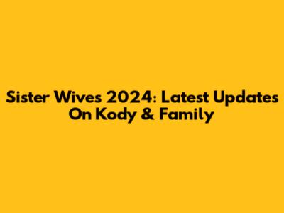Sister Wives 2024: Latest Updates On Kody & Family