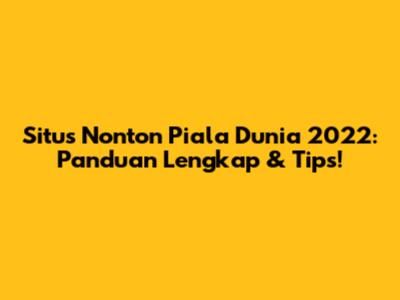 Situs Nonton Piala Dunia 2022: Panduan Lengkap & Tips!