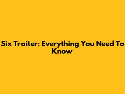 Six Trailer: Everything You Need To Know