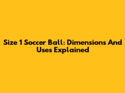 Size 1 Soccer Ball: Dimensions And Uses Explained