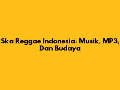 Ska Reggae Indonesia: Musik, MP3, Dan Budaya