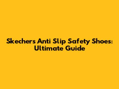 Skechers Anti Slip Safety Shoes: Ultimate Guide