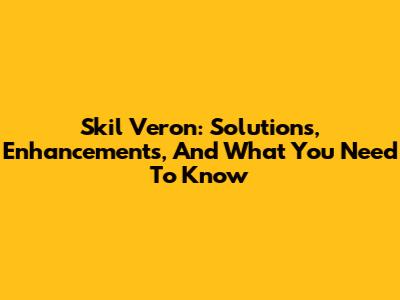 Skil Veron: Solutions, Enhancements, And What You Need To Know