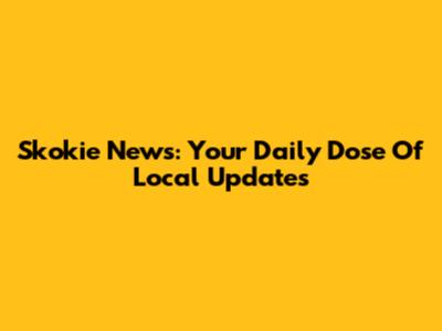 Skokie News: Your Daily Dose Of Local Updates
