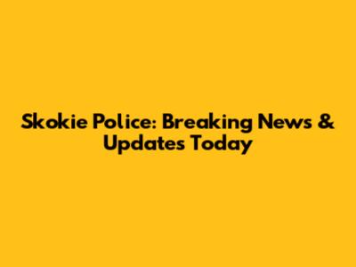Skokie Police: Breaking News & Updates Today